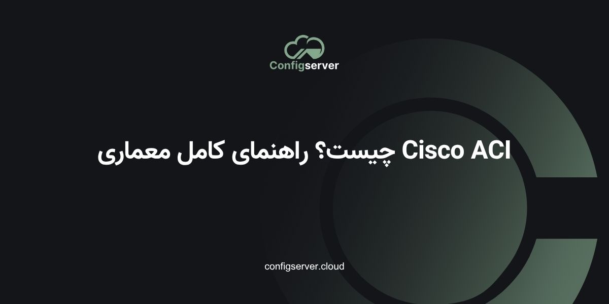 Cisco ACI چیست؟ راهنمای کامل معماری