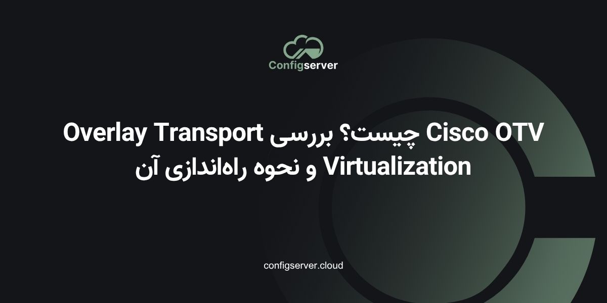 Cisco OTV چیست؟ بررسی Overlay Transport Virtualization و نحوه راه‌اندازی آن
