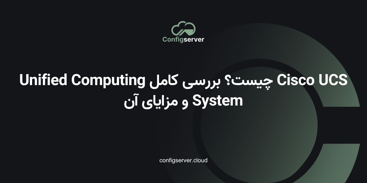 Cisco UCS چیست؟ بررسی کامل Unified Computing System و مزایای آن
