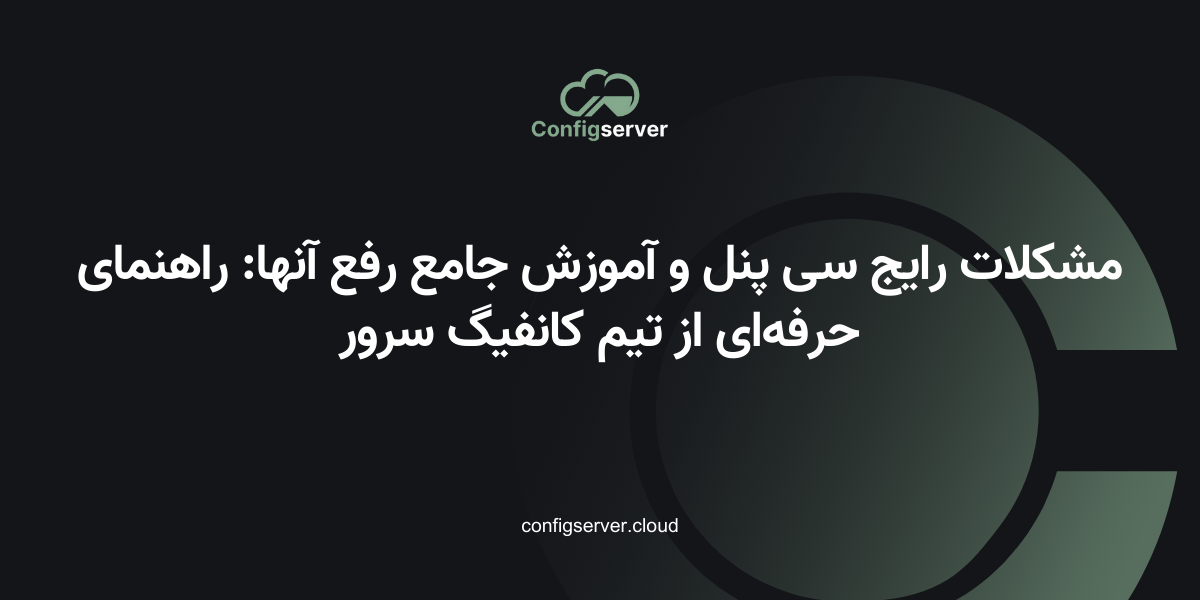 مشکلات رایج سی پنل و آموزش جامع رفع آنها: راهنمای حرفه‌ای از تیم کانفیگ سرور